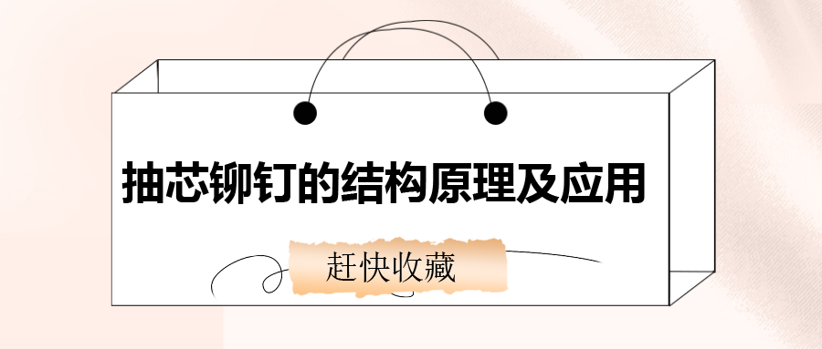 抽芯鉚釘?shù)慕Y(jié)構(gòu)原理及應(yīng)用，還不趕快收藏！