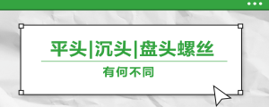 螺絲的平頭、沉頭、盤頭，有何區(qū)別？