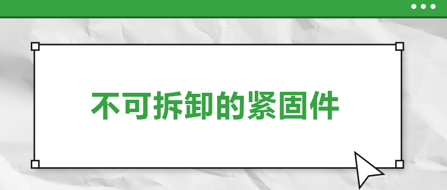 不可拆卸的緊固件有哪些，一次給你講清楚