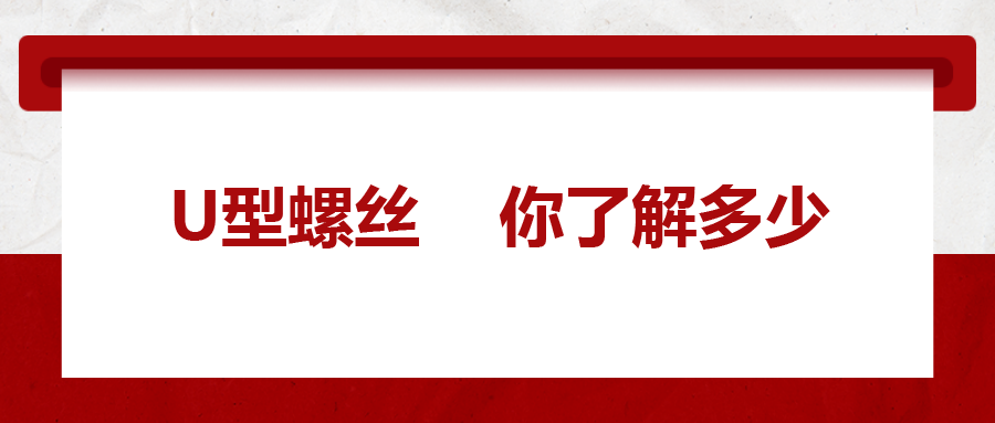  對(duì)于U型螺絲，你了解多少