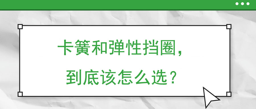 卡簧和彈性擋圈，到底該怎么選？