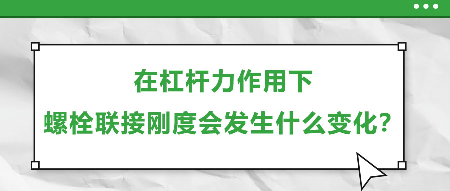 在杠桿力作用下，螺栓聯(lián)接剛度會(huì)發(fā)生什么變化？