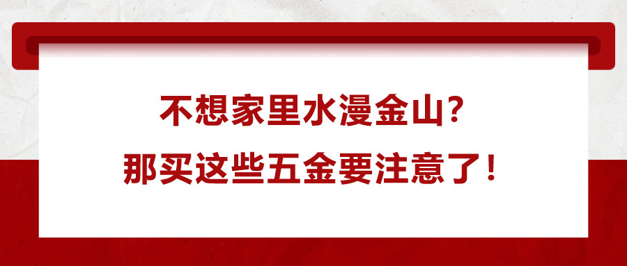 不想家里水漫金山？那買這些五金要注意了！