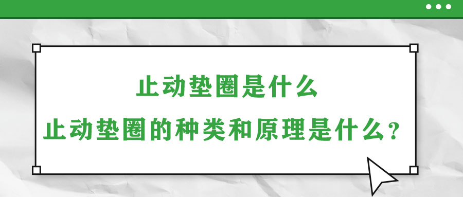 止動墊圈是什么？止動墊圈的種類和原理是什么？