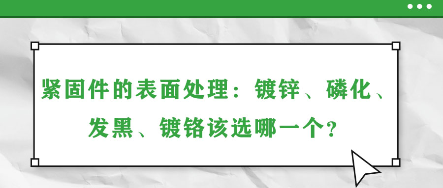 緊固件的表面處理：鍍鋅、磷化、發(fā)黑、鍍鉻該選哪一個(gè)？