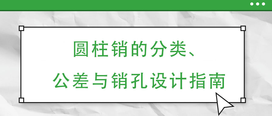 圓柱銷的分類、公差與銷孔設(shè)計指南