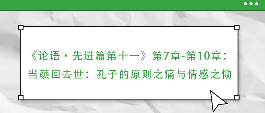 《論語·先進(jìn)篇第十一》第7章-第10章：當(dāng)顏回去世：孔子的原則之痛與情感之慟