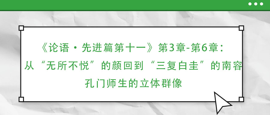 《論語(yǔ)·先進(jìn)篇第十一》第3章-第6章：從“無(wú)所不悅”的顏回到“三復(fù)白圭”的南容：孔門師生的立體群像