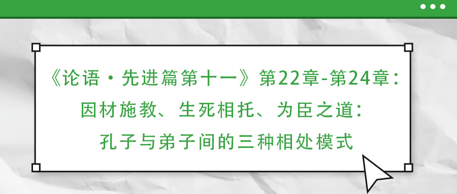 《論語·先進(jìn)篇第十一》第22章-第24章：因材施教、生死相托、為臣之道：孔子與弟子間的三種相處模式