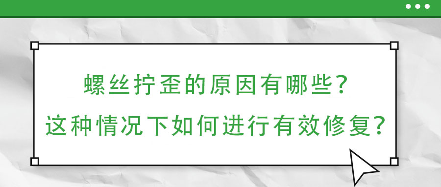 螺絲擰歪的原因有哪些？這種情況下如何進行有效修復(fù)？