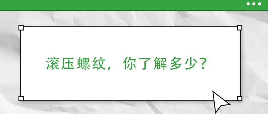 滾壓螺紋，你了解多少？
