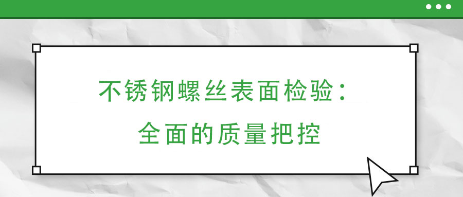不銹鋼螺絲表面檢驗：全面的質(zhì)量把控