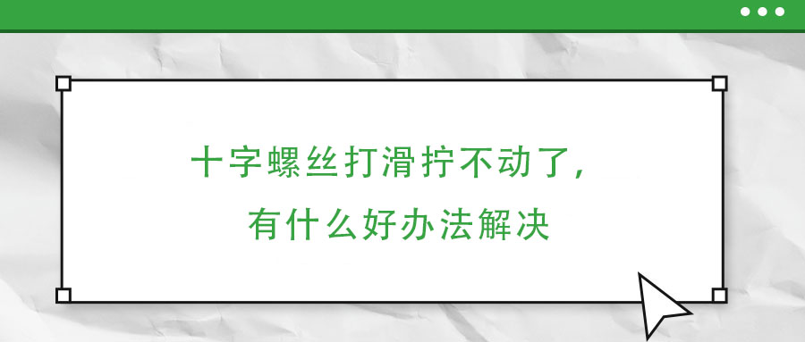 十字螺絲打滑擰不動了，有什么好辦法解決