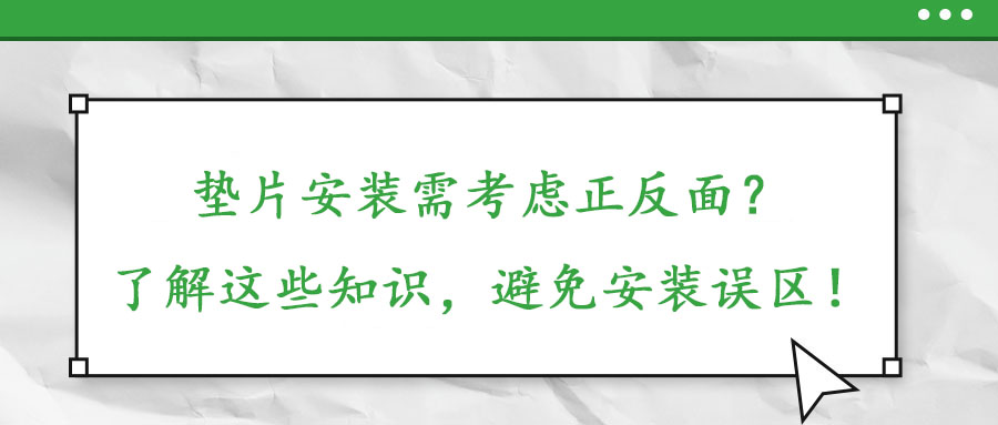 墊片安裝需考慮正反面？了解這些知識(shí)，避免安裝誤區(qū)！