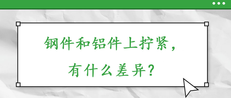 鋼件和鋁件上擰緊，有什么差異？