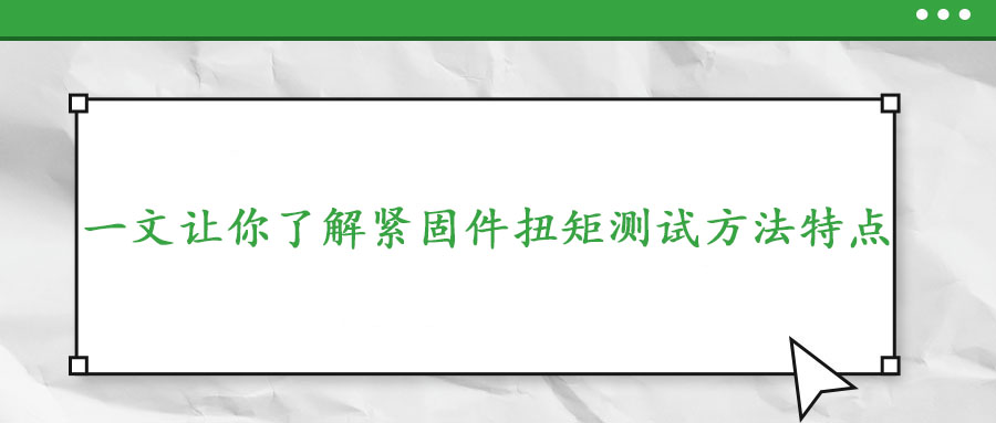 一文讓你了解緊固件扭矩測試方法特點(diǎn)
