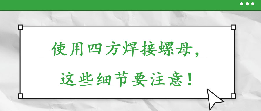 使用四方焊接螺母，這些細(xì)節(jié)要注意！