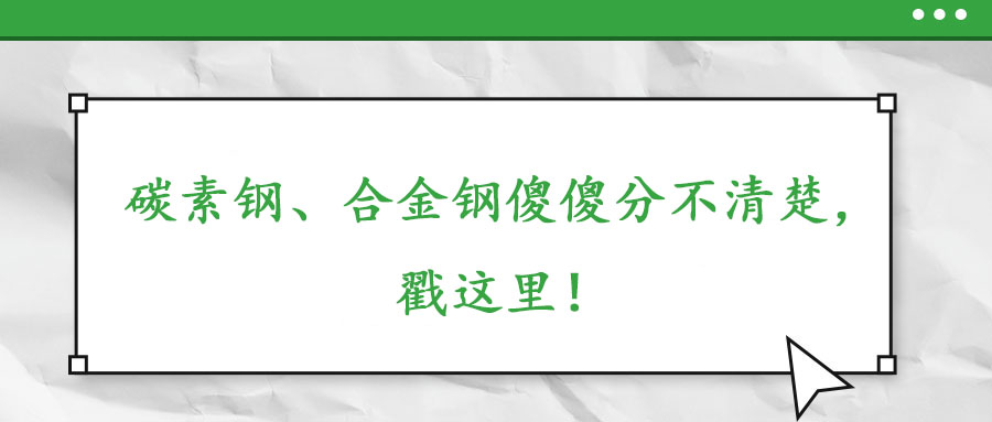 碳素鋼、合金鋼傻傻分不清楚，戳這里！