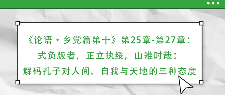 《論語·鄉(xiāng)黨篇第十》第25章-第27章：式負(fù)版者，正立執(zhí)綏，山雉時哉：解碼孔子對人間、自我與天地的三種態(tài)度