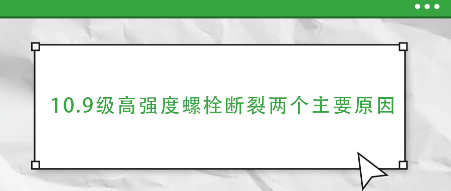 10.9級高強(qiáng)度螺栓斷裂兩個(gè)主要原因,你知道嗎？