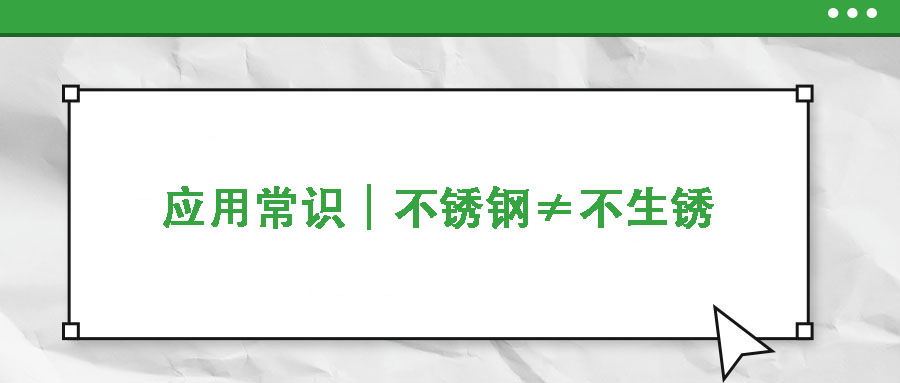 應(yīng)用常識(shí)｜不銹鋼≠不生銹