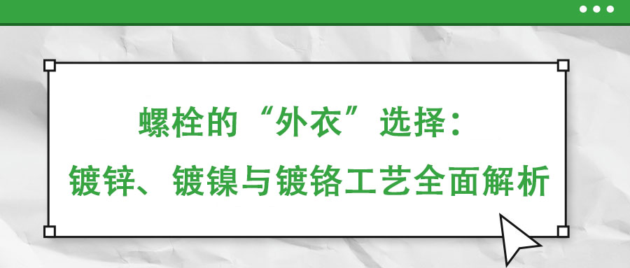 螺栓的“外衣”選擇：鍍鋅、鍍鎳與鍍鉻工藝全面解析
