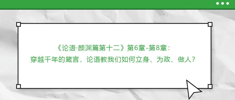 ?《論語·顏淵篇第十二》第6章-第8章：穿越千年的箴言，論語教我們?nèi)绾瘟⑸?、為政、做人?>
                        </a>
                    </dt>
                    <dd>
                        <h3>
                            <a href=