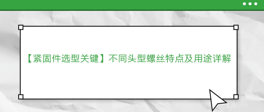 【緊固件選型關(guān)鍵】不同頭型螺絲特點(diǎn)及用途詳解