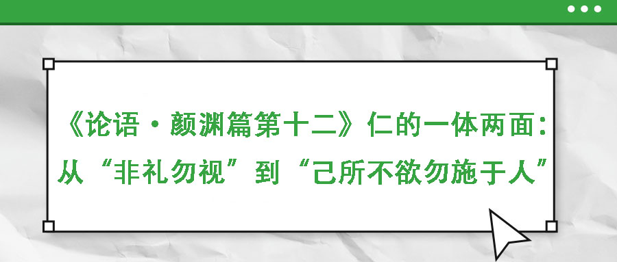 《論語·顏淵篇第十二》第1章-第2章：仁的一體兩面：從“非禮勿視”到“己所不欲勿施于人”