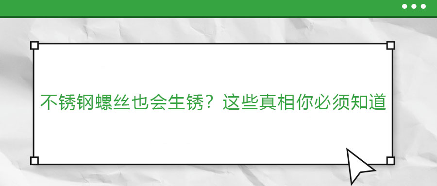 不銹鋼螺絲也會(huì)生銹？這些真相你必須知道