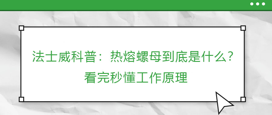 法士威科普：熱熔螺母到底是什么？看完秒懂工作原理