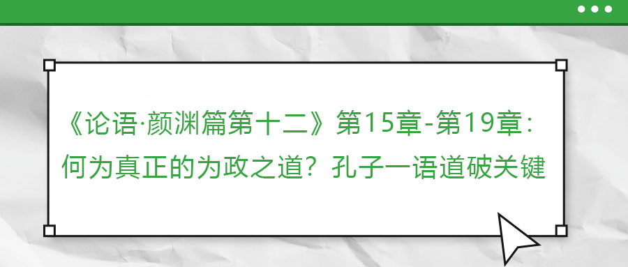 《論語·顏淵篇第十二》第15章-第19章：何為真正的為政之道？孔子一語道破關(guān)鍵