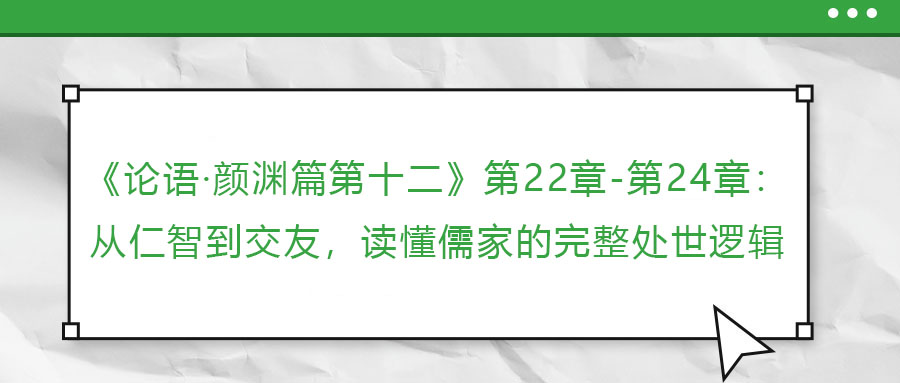 《論語·顏淵篇第十二》第22章-第24章：從仁智到交友，讀懂儒家的完整處世邏輯