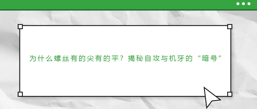 為什么螺絲有的尖有的平？揭秘自攻與機(jī)牙的“暗號”