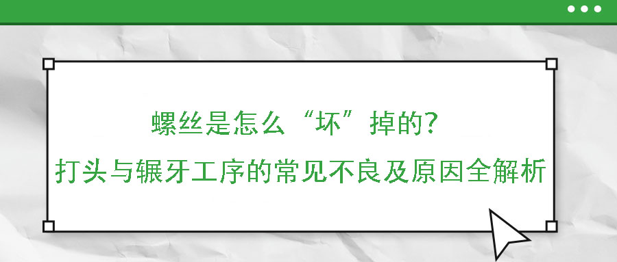 螺絲是怎么“壞”掉的？——打頭與輾牙工序的常見不良及原因全解析