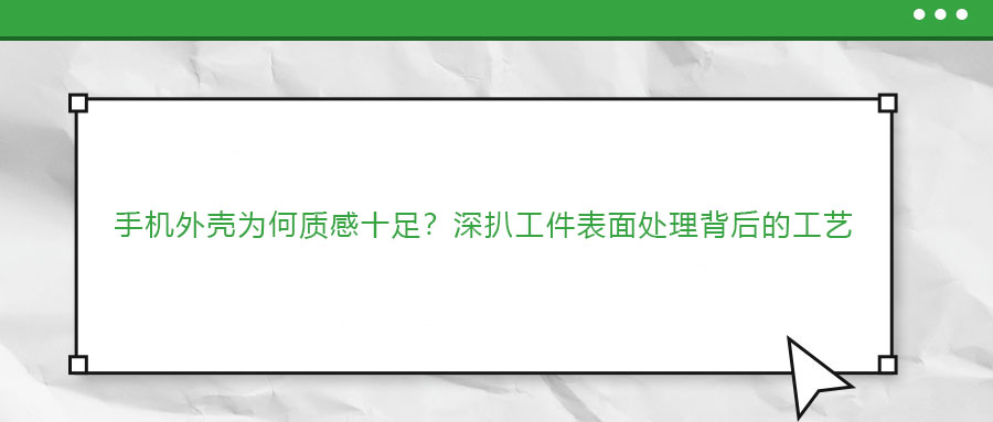 手機(jī)外殼為何質(zhì)感十足？深扒工件表面處理背后的工藝