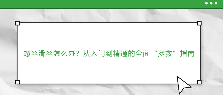 螺絲滑絲怎么辦？從入門到精通的全面“拯救”指南