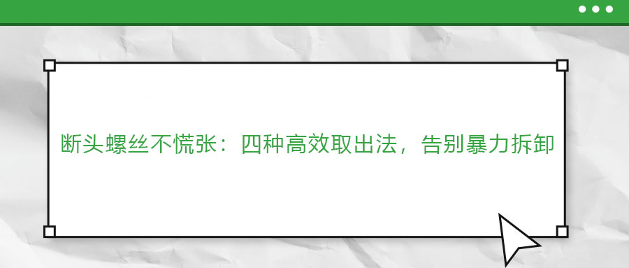 斷頭螺絲不慌張：四種高效取出法，告別暴力拆卸