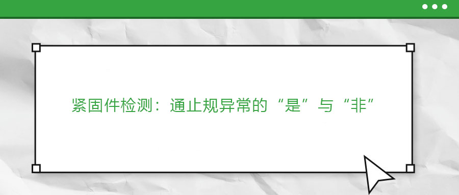 緊固件檢測(cè)：通止規(guī)異常的“是”與“非”