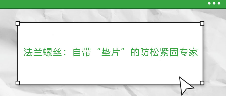 法蘭螺絲：自帶“墊片”的防松緊固專(zhuān)家