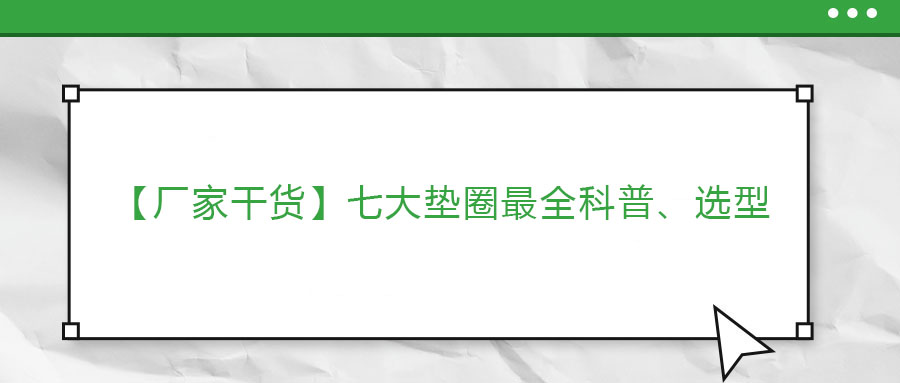 【廠家干貨】七大墊圈最全科普、選型