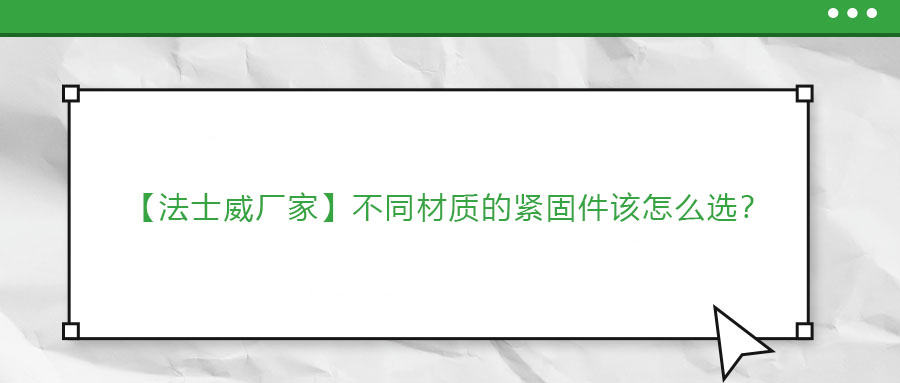 【法士威廠家】不同材質(zhì)的緊固件該怎么選？