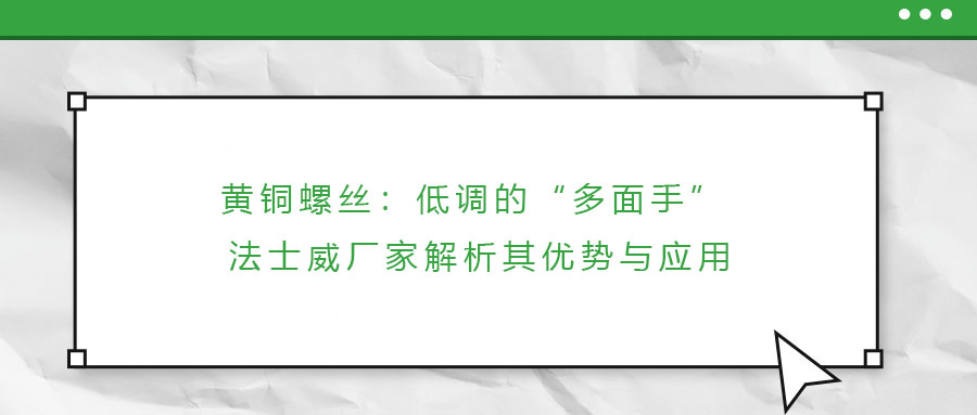 黃銅螺絲：低調(diào)的“多面手” 法士威廠家解析其優(yōu)勢與應(yīng)用