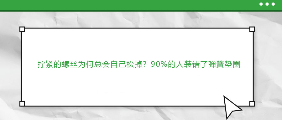 擰緊的螺絲為何總會自己松掉？90%的人裝錯了彈簧墊圈
