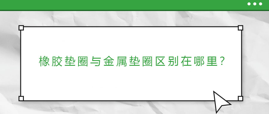 橡膠墊圈與金屬墊圈區(qū)別在哪里？