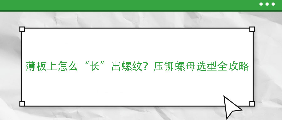 薄板上怎么“長”出螺紋？壓鉚螺母選型全攻略