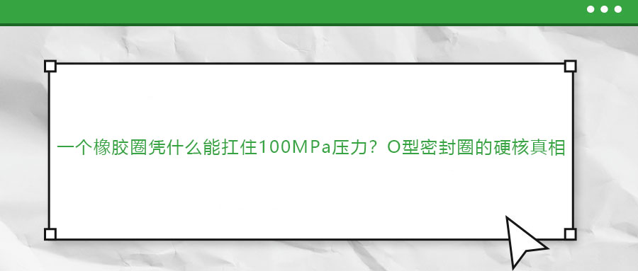 一個橡膠圈憑什么能扛住100MPa壓力？O型密封圈的硬核真相