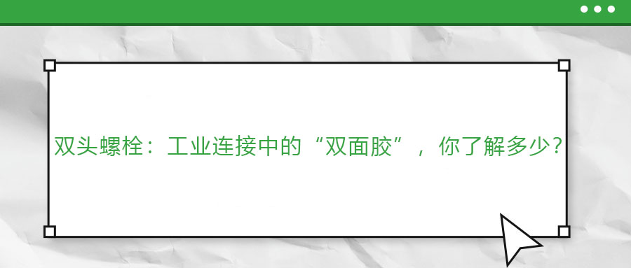 雙頭螺栓：工業(yè)連接中的“雙面膠”，你了解多少？