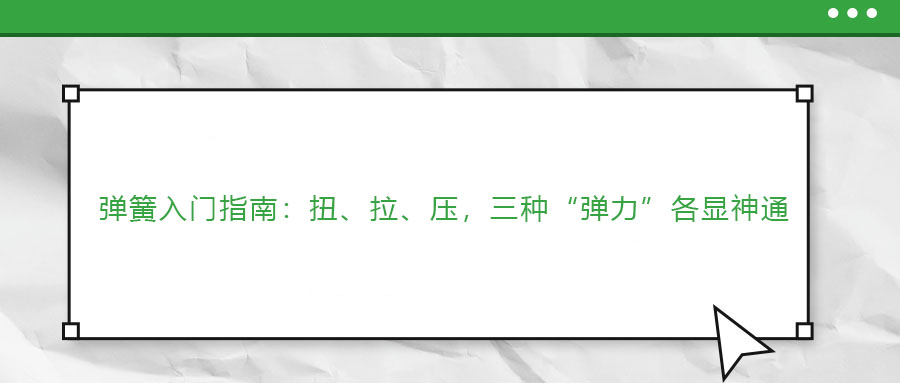 彈簧入門指南：扭、拉、壓，三種“彈力”各顯神通 